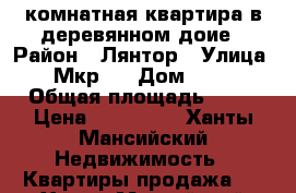 1-комнатная квартира в деревянном доие › Район ­ Лянтор › Улица ­ Мкр.1 › Дом ­ 65 › Общая площадь ­ 35 › Цена ­ 999 000 - Ханты-Мансийский Недвижимость » Квартиры продажа   . Ханты-Мансийский